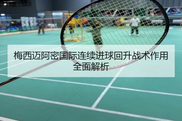 梅西迈阿密国际连续进球回升战术作用全面解析