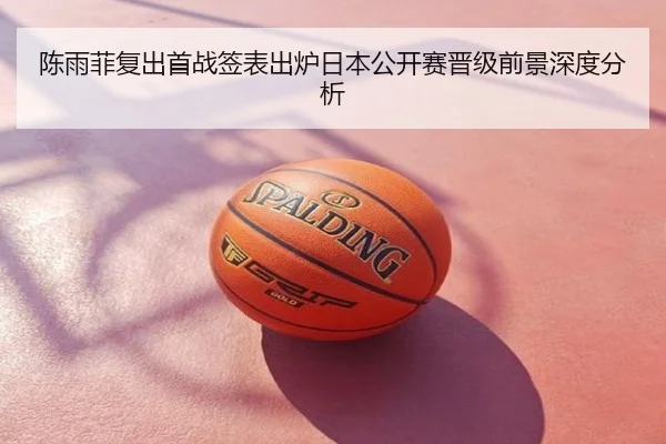 陈雨菲复出首战签表出炉日本公开赛晋级前景深度分析