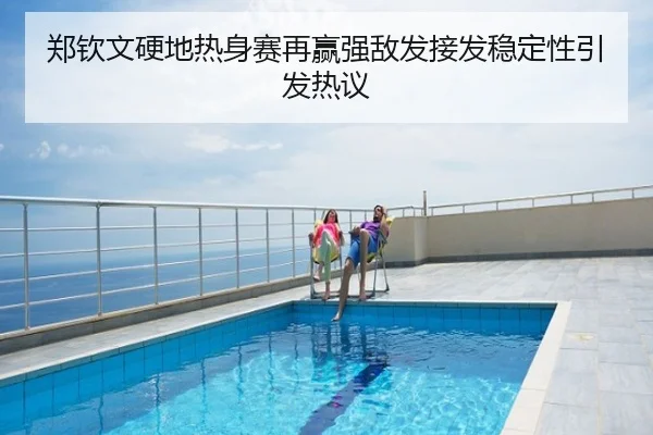 郑钦文硬地热身赛再赢强敌发接发稳定性引发热议