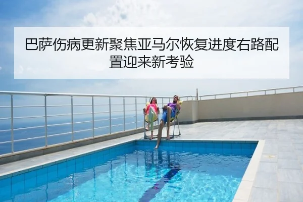 巴萨伤病更新聚焦亚马尔恢复进度右路配置迎来新考验