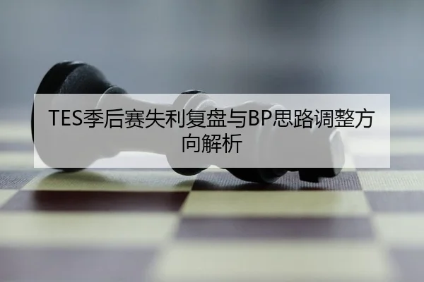 TES季后赛失利复盘与BP思路调整方向解析