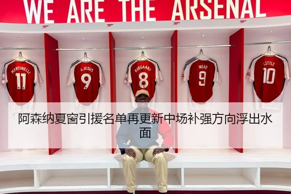 阿森纳夏窗引援名单再更新中场补强方向浮出水面