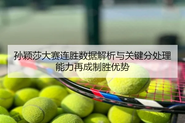孙颖莎大赛连胜数据解析与关键分处理能力再成制胜优势